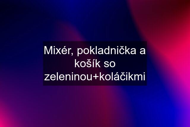 Mixér, pokladnička a košík so zeleninou+koláčikmi