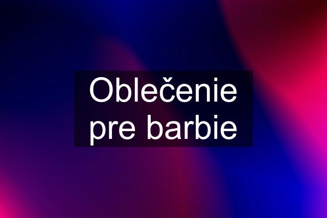 Oblečenie pre barbie