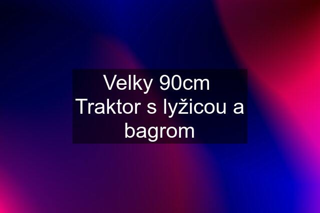 Velky 90cm  Traktor s lyžicou a bagrom