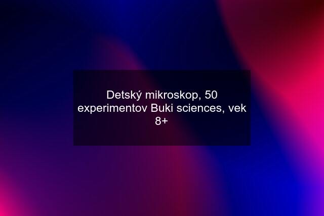 Detský mikroskop, 50 experimentov Buki sciences, vek 8+