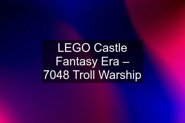 LEGO Castle Fantasy Era – 7048 Troll Warship