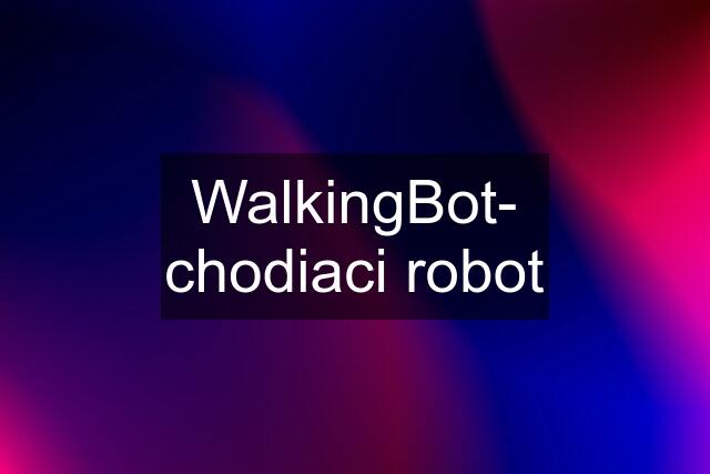 WalkingBot- chodiaci robot