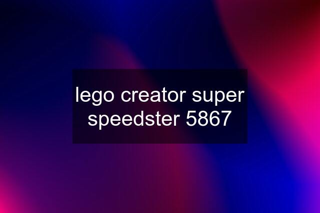 lego creator super speedster 5867