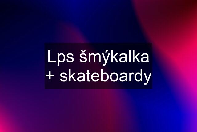 Lps šmýkalka + skateboardy