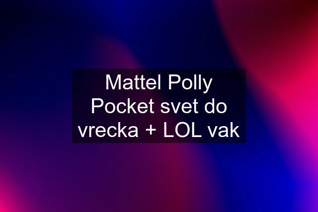 Mattel Polly Pocket svet do vrecka + LOL vak