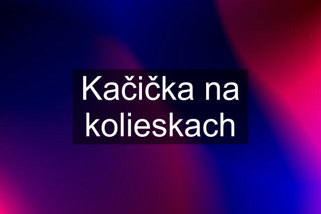 Kačička na kolieskach