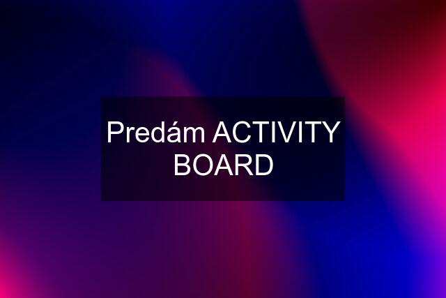 Predám ACTIVITY BOARD