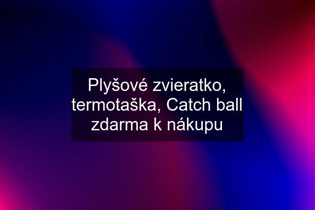 Plyšové zvieratko, termotaška, Catch ball zdarma k nákupu