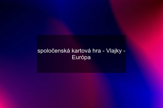 spoločenská kartová hra - Vlajky - Európa