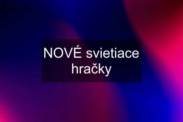 NOVÉ svietiace hračky