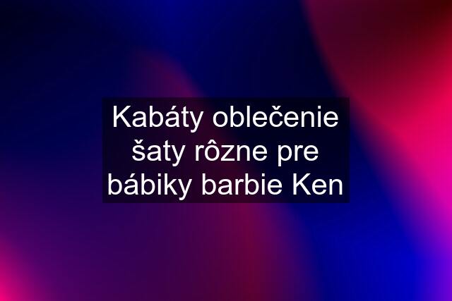 Kabáty oblečenie šaty rôzne pre bábiky barbie Ken