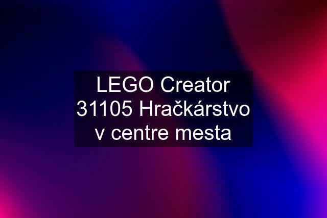 LEGO Creator 31105 Hračkárstvo v centre mesta