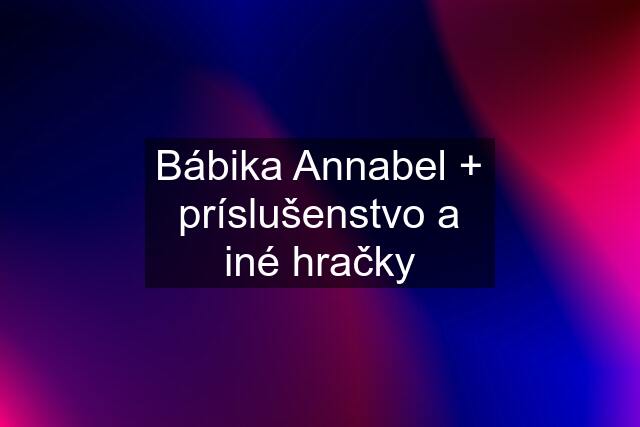 Bábika Annabel + príslušenstvo a iné hračky