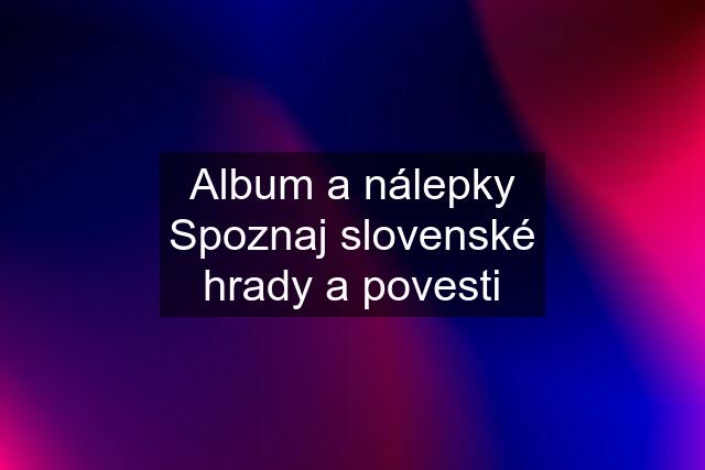 Album a nálepky Spoznaj slovenské hrady a povesti