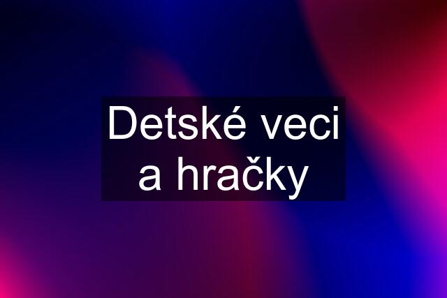 Detské veci a hračky