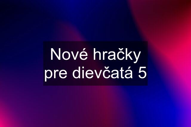 Nové hračky pre dievčatá 5