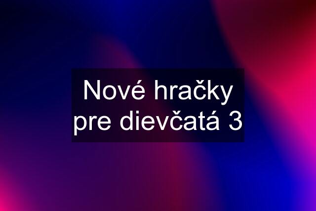 Nové hračky pre dievčatá 3