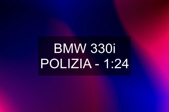 BMW 330i POLIZIA - 1:24