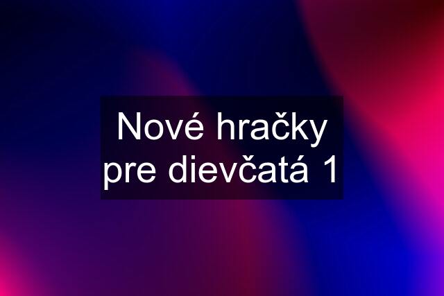 Nové hračky pre dievčatá 1