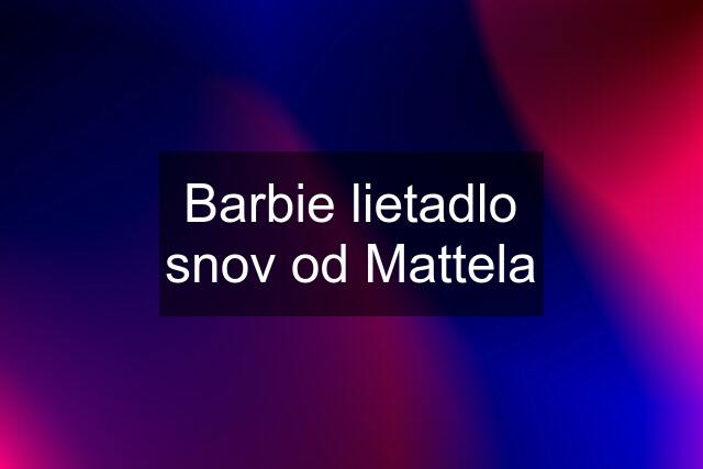 Barbie lietadlo snov od Mattela