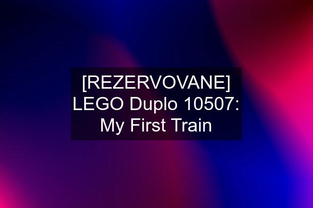 [REZERVOVANE] LEGO Duplo 10507: My First Train