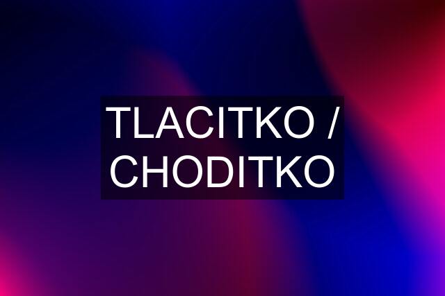 TLACITKO / CHODITKO