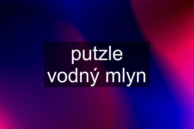 putzle vodný mlyn