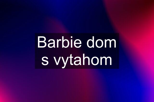 Barbie dom s vytahom