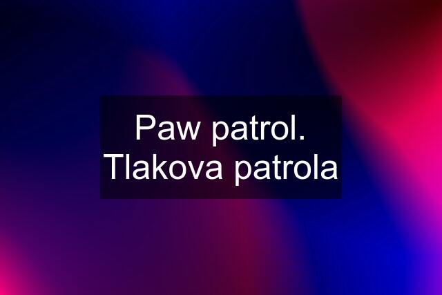 Paw patrol. Tlakova patrola