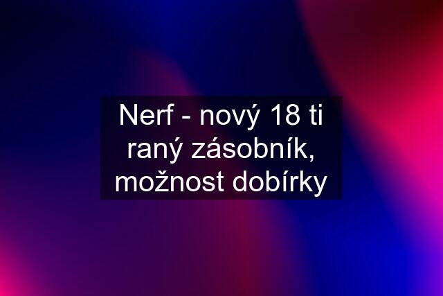 Nerf - nový 18 ti raný zásobník, možnost dobírky