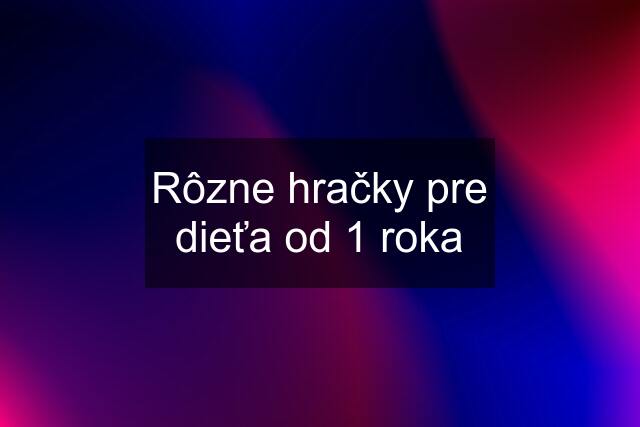 Rôzne hračky pre dieťa od 1 roka