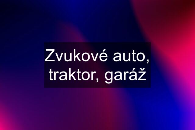 Zvukové auto, traktor, garáž