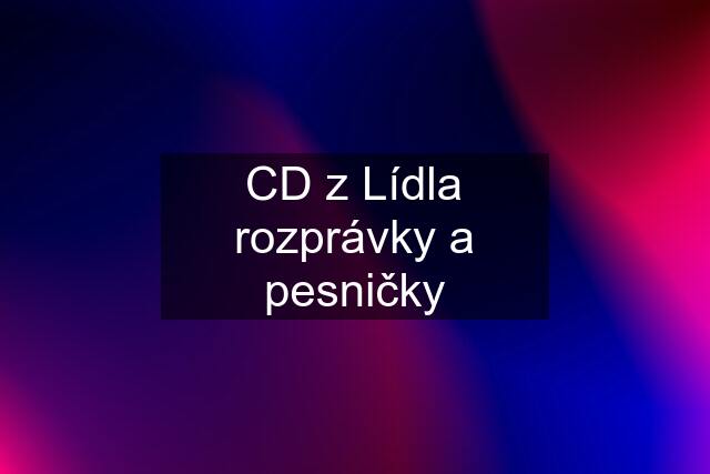 CD z Lídla rozprávky a pesničky