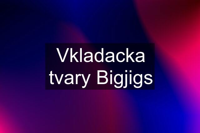 Vkladacka tvary Bigjigs