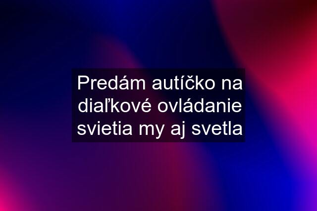 Predám autíčko na diaľkové ovládanie svietia my aj svetla