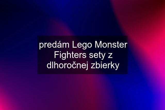 predám Lego Monster Fighters sety z dlhoročnej zbierky