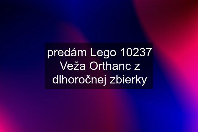 predám Lego 10237 Veža Orthanc z dlhoročnej zbierky