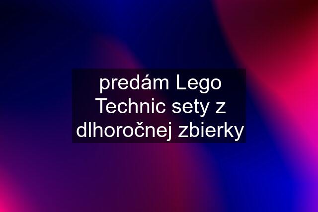 predám Lego Technic sety z dlhoročnej zbierky