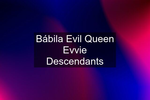 Bábila Evil Queen Evvie Descendants