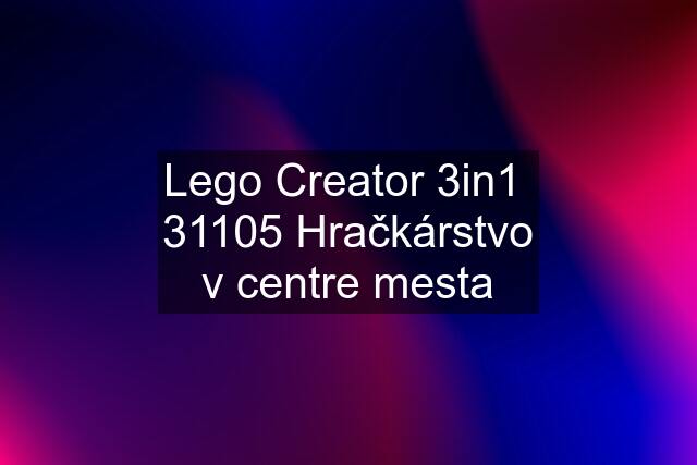 Lego Creator 3in1  31105 Hračkárstvo v centre mesta