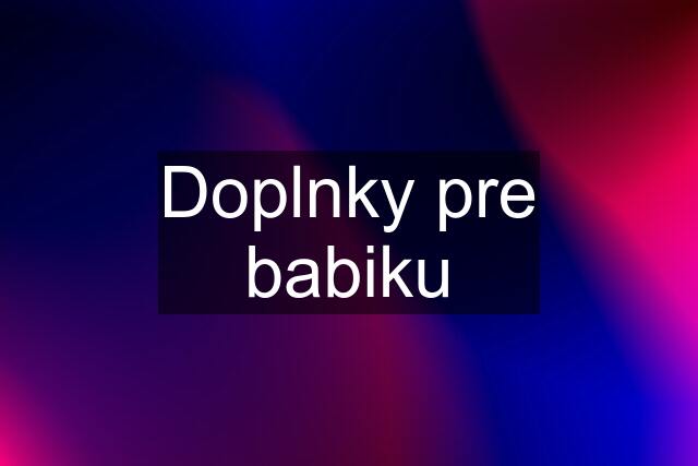 Doplnky pre babiku