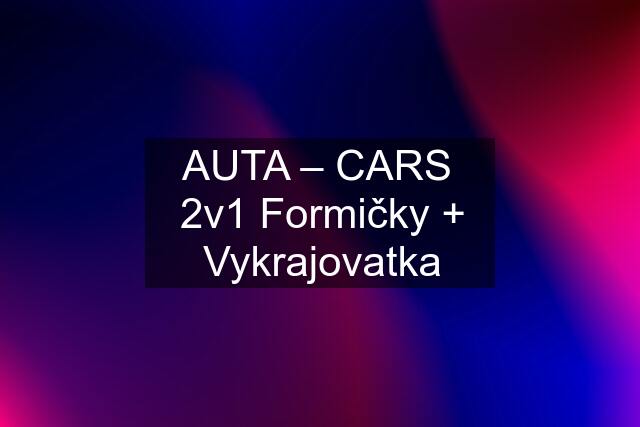 AUTA – CARS  2v1 Formičky + Vykrajovatka