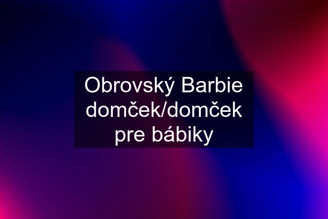 Obrovský Barbie domček/domček pre bábiky