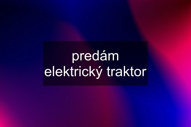 predám elektrický traktor