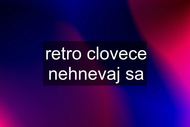 retro clovece nehnevaj sa