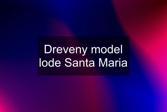 Dreveny model lode Santa Maria