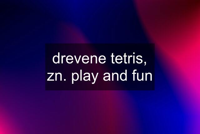 drevene tetris, zn. play and fun