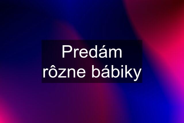 Predám rôzne bábiky