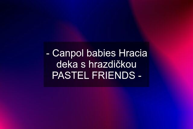 - Canpol babies Hracia deka s hrazdičkou PASTEL FRIENDS -