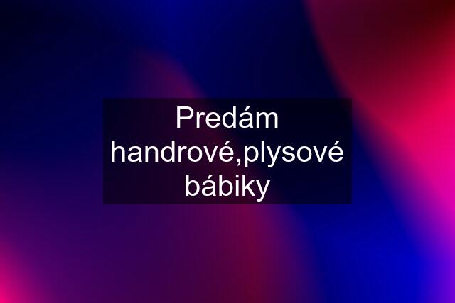 Predám handrové,plysové bábiky